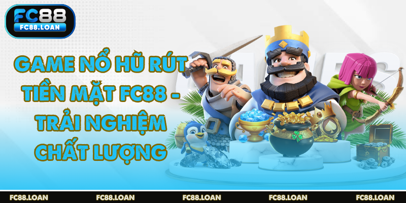 Game nổ hũ rút tiền mặt tại fc88 siêu uy tín