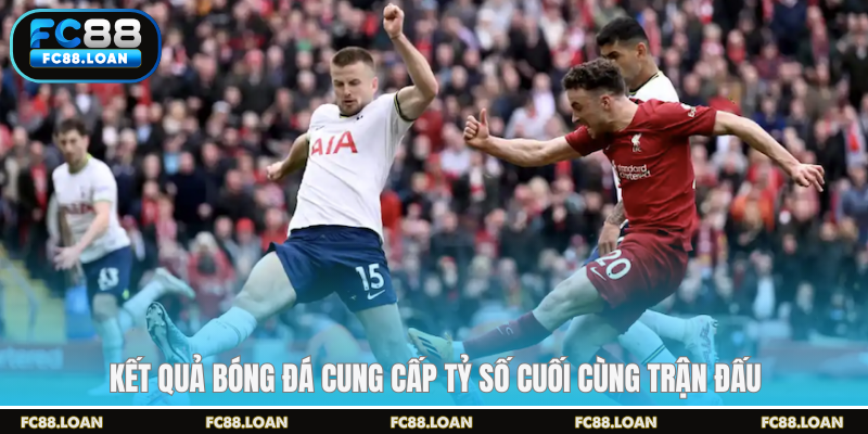 Kết quả bóng đá cung cấp tỷ số cuối cùng trận đấu